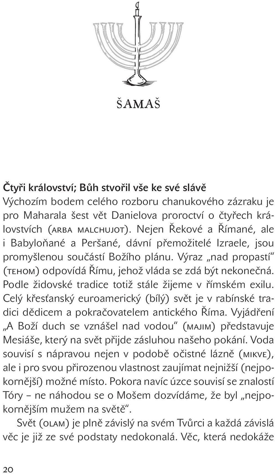 Podle židovské tradice totiž stále žijeme v římském exilu. Celý křesťanský euroamerický (bílý) svět je v rabínské tradici dědicem a pokračovatelem antického Říma.