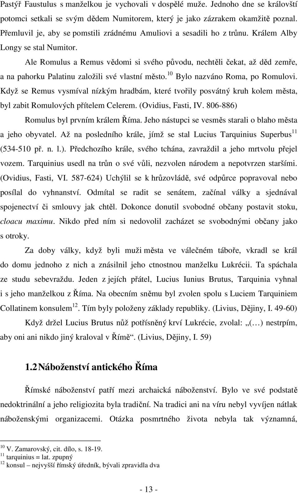 Ale Romulus a Remus vědomi si svého původu, nechtěli čekat, až děd zemře, a na pahorku Palatinu založili své vlastní město. 10 Bylo nazváno Roma, po Romulovi.