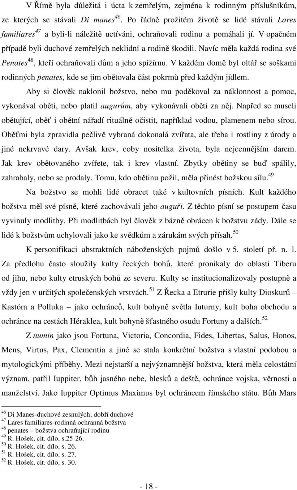 Navíc měla každá rodina své Penates 48, kteří ochraňovali dům a jeho spižírnu. V každém domě byl oltář se soškami rodinných penates, kde se jim obětovala část pokrmů před každým jídlem.