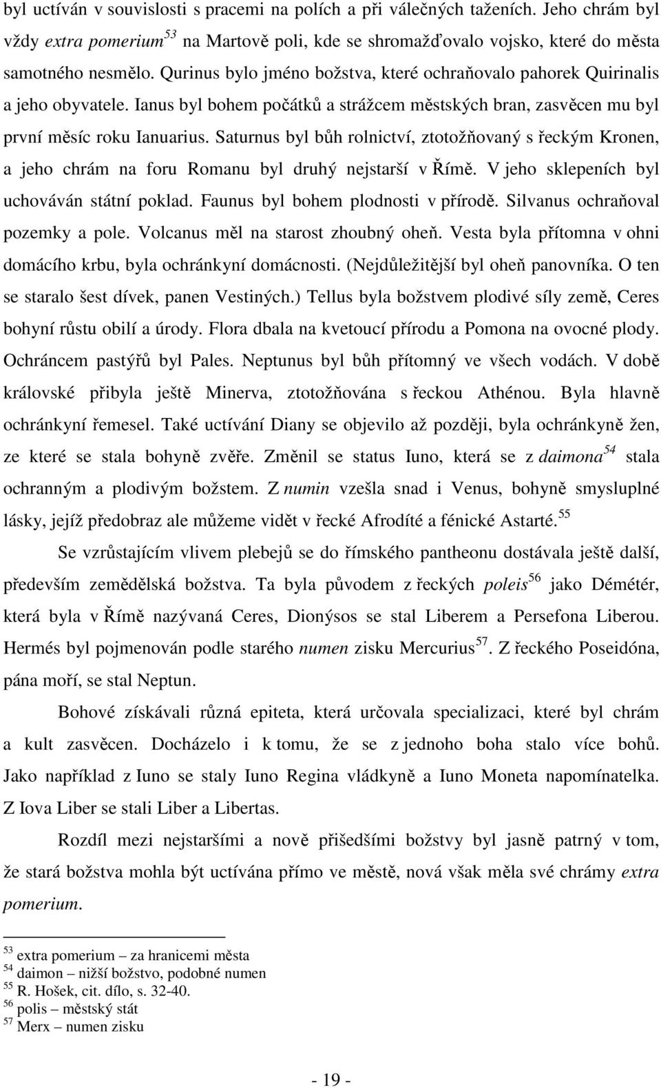 Saturnus byl bůh rolnictví, ztotožňovaný s řeckým Kronen, a jeho chrám na foru Romanu byl druhý nejstarší v Římě. V jeho sklepeních byl uchováván státní poklad. Faunus byl bohem plodnosti v přírodě.