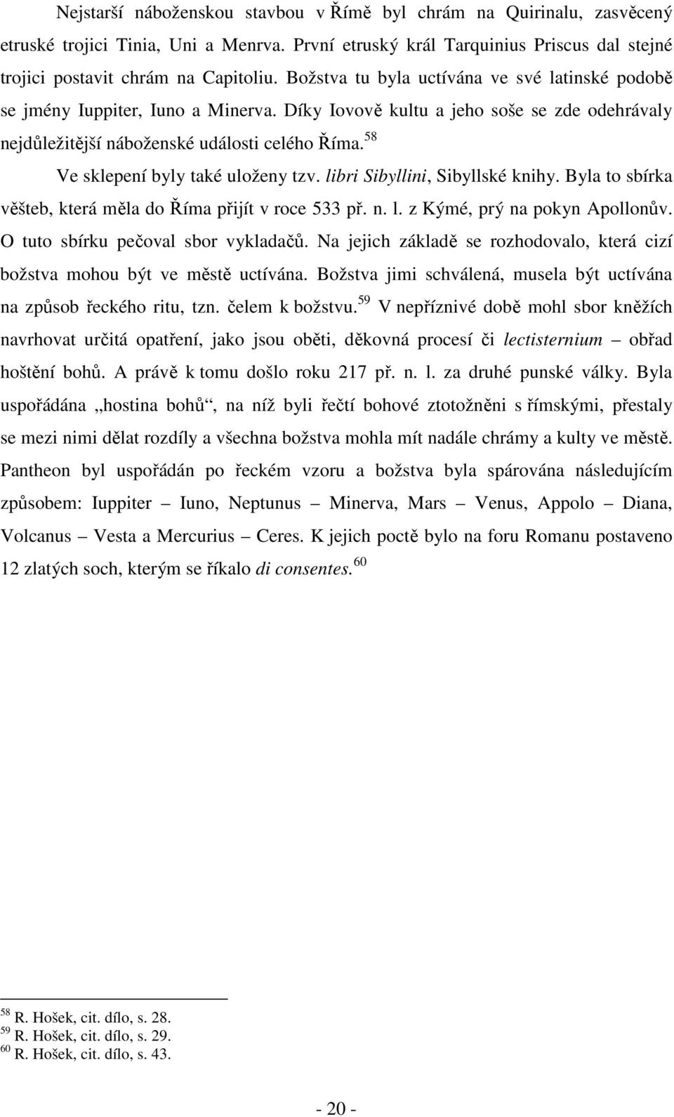 58 Ve sklepení byly také uloženy tzv. libri Sibyllini, Sibyllské knihy. Byla to sbírka věšteb, která měla do Říma přijít v roce 533 př. n. l. z Kýmé, prý na pokyn Apollonův.