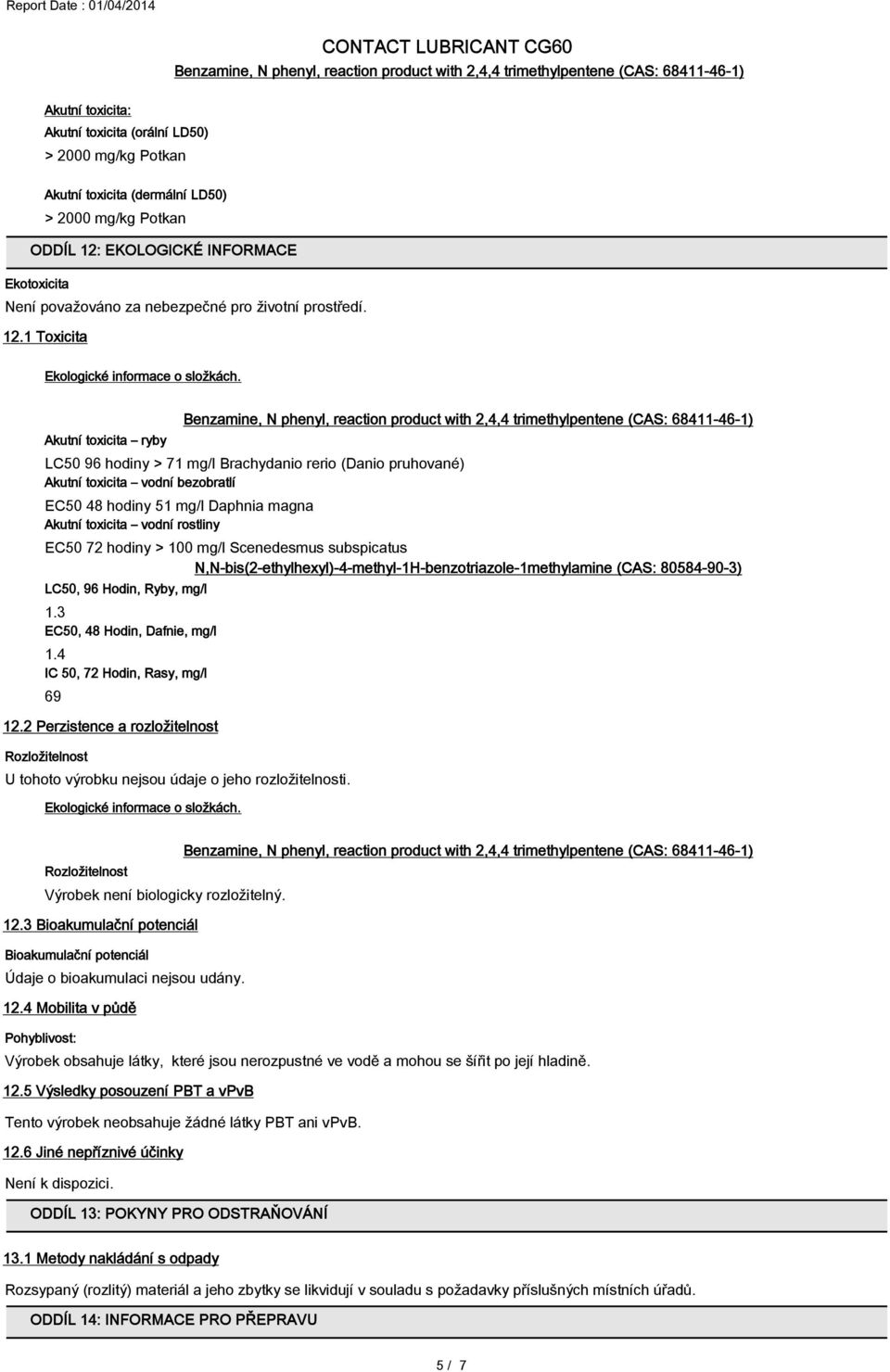 Akutní toxicita ryby Benzamine, N phenyl, reaction product with 2,4,4 trimethylpentene (CAS: 68411-46-1) LC50 96 hodiny > 71 mg/l Brachydanio rerio (Danio pruhované) Akutní toxicita vodní bezobratlí