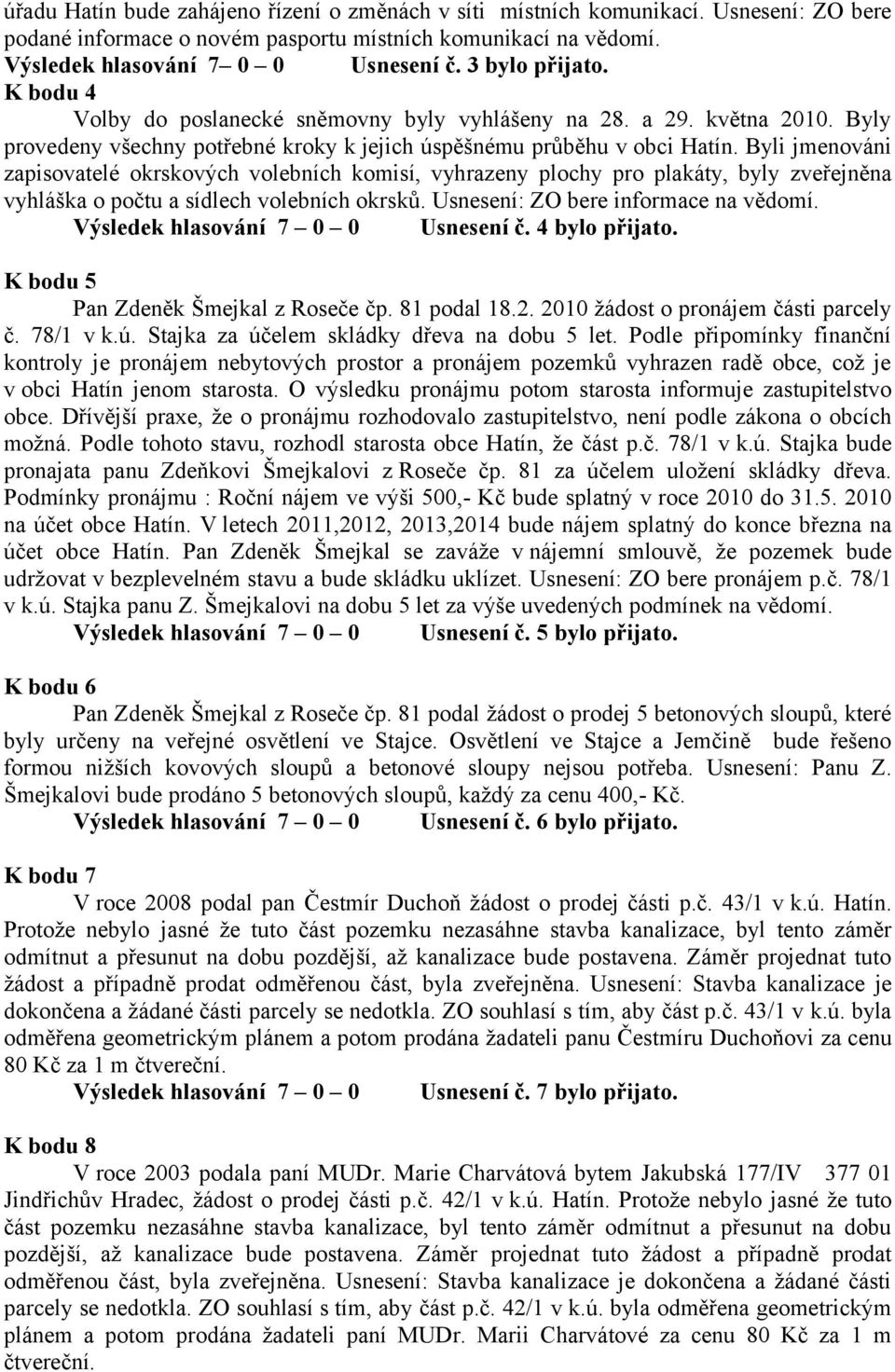 Byli jmenováni zapisovatelé okrskových volebních komisí, vyhrazeny plochy pro plakáty, byly zveřejněna vyhláška o počtu a sídlech volebních okrsků. Usnesení: ZO bere informace na vědomí.