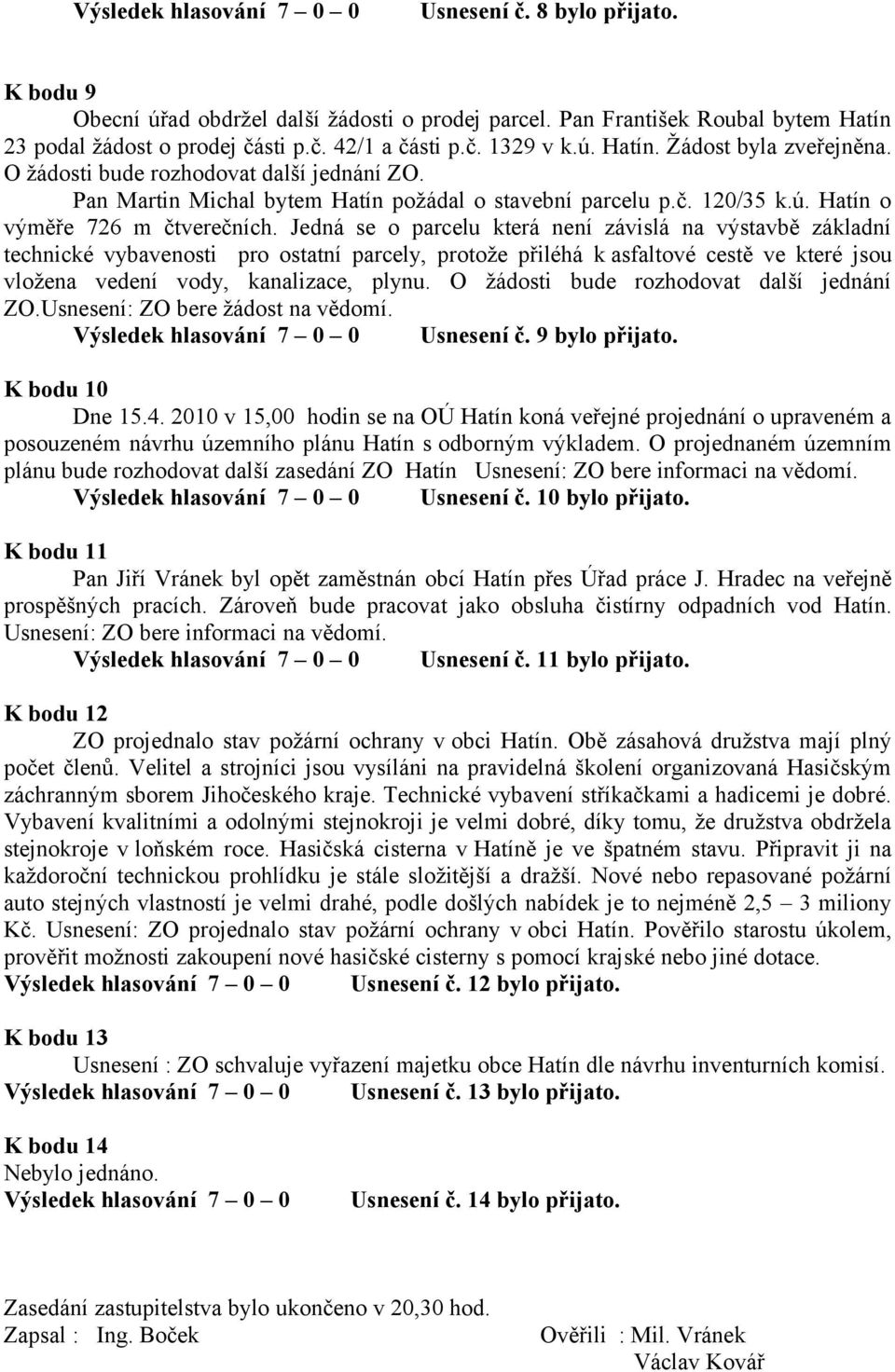 Jedná se o parcelu která není závislá na výstavbě základní technické vybavenosti pro ostatní parcely, protože přiléhá k asfaltové cestě ve které jsou vložena vedení vody, kanalizace, plynu.