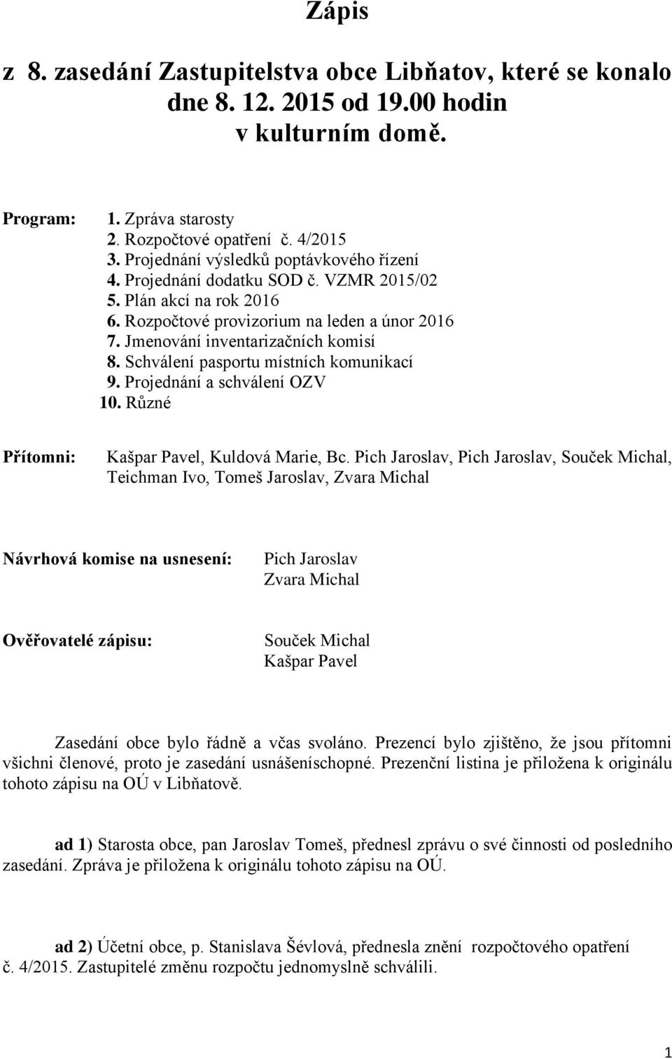 Schválení pasportu místních komunikací 9. Projednání a schválení OZV 10. Různé Přítomni: Kašpar Pavel, Kuldová Marie, Bc.