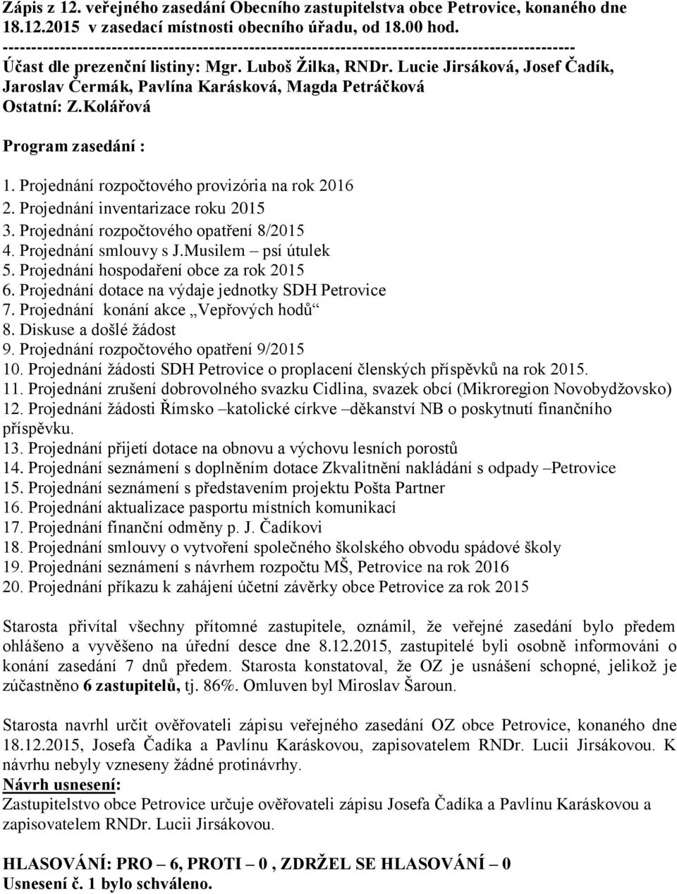 Projednání inventarizace roku 2015 3. Projednání rozpočtového opatření 8/2015 4. Projednání smlouvy s J.Musilem psí útulek 5. Projednání hospodaření obce za rok 2015 6.