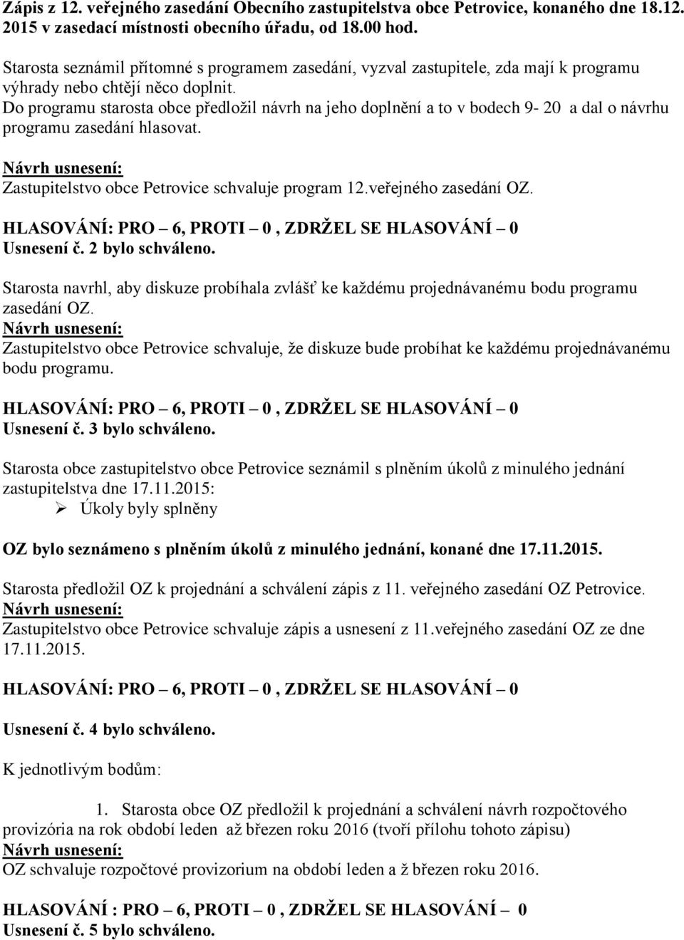 Usnesení č. 2 bylo schváleno. Starosta navrhl, aby diskuze probíhala zvlášť ke každému projednávanému bodu programu zasedání OZ.