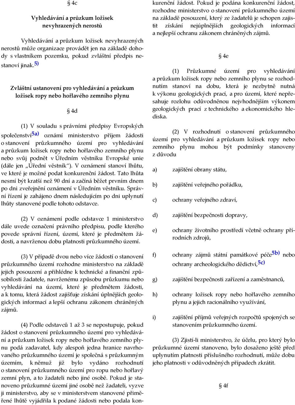 5) Zvláštní ustanovení pro vyhledávání a průzkum ložisek ropy nebo hořlavého zemního plynu 4d (1) V souladu s právními předpisy Evropských společenství 5a) oznámí ministerstvo příjem žádosti o