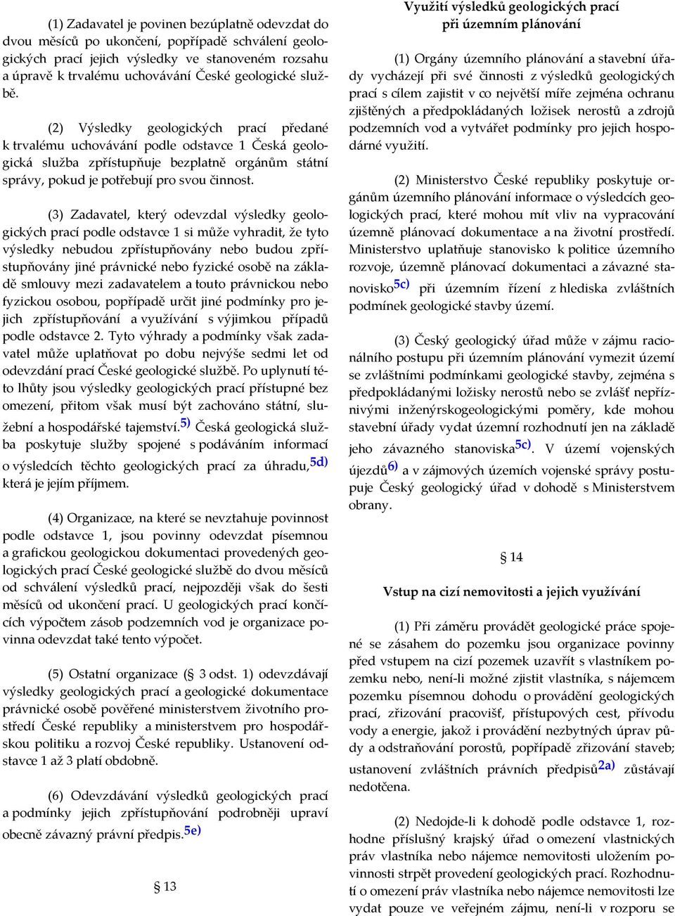 (3) Zadavatel, který odevzdal výsledky geologických prací podle odstavce 1 si může vyhradit, že tyto výsledky nebudou zpřístupňovány nebo budou zpřístupňovány jiné právnické nebo fyzické osobě na