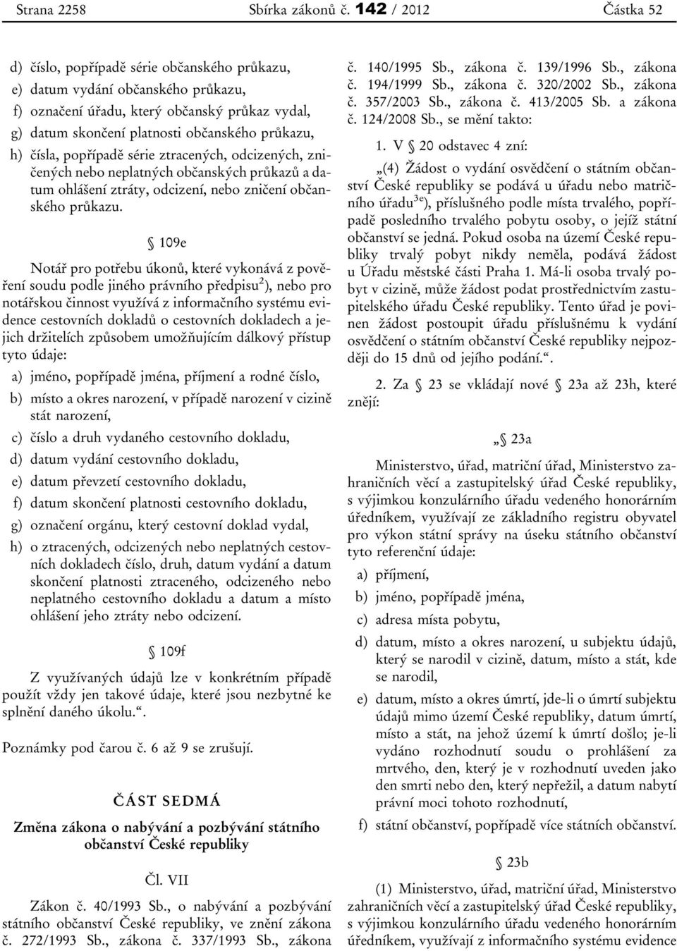 h) čísla, popřípadě série ztracených, odcizených, zničených nebo neplatných občanských průkazů a datum ohlášení ztráty, odcizení, nebo zničení občanského průkazu.