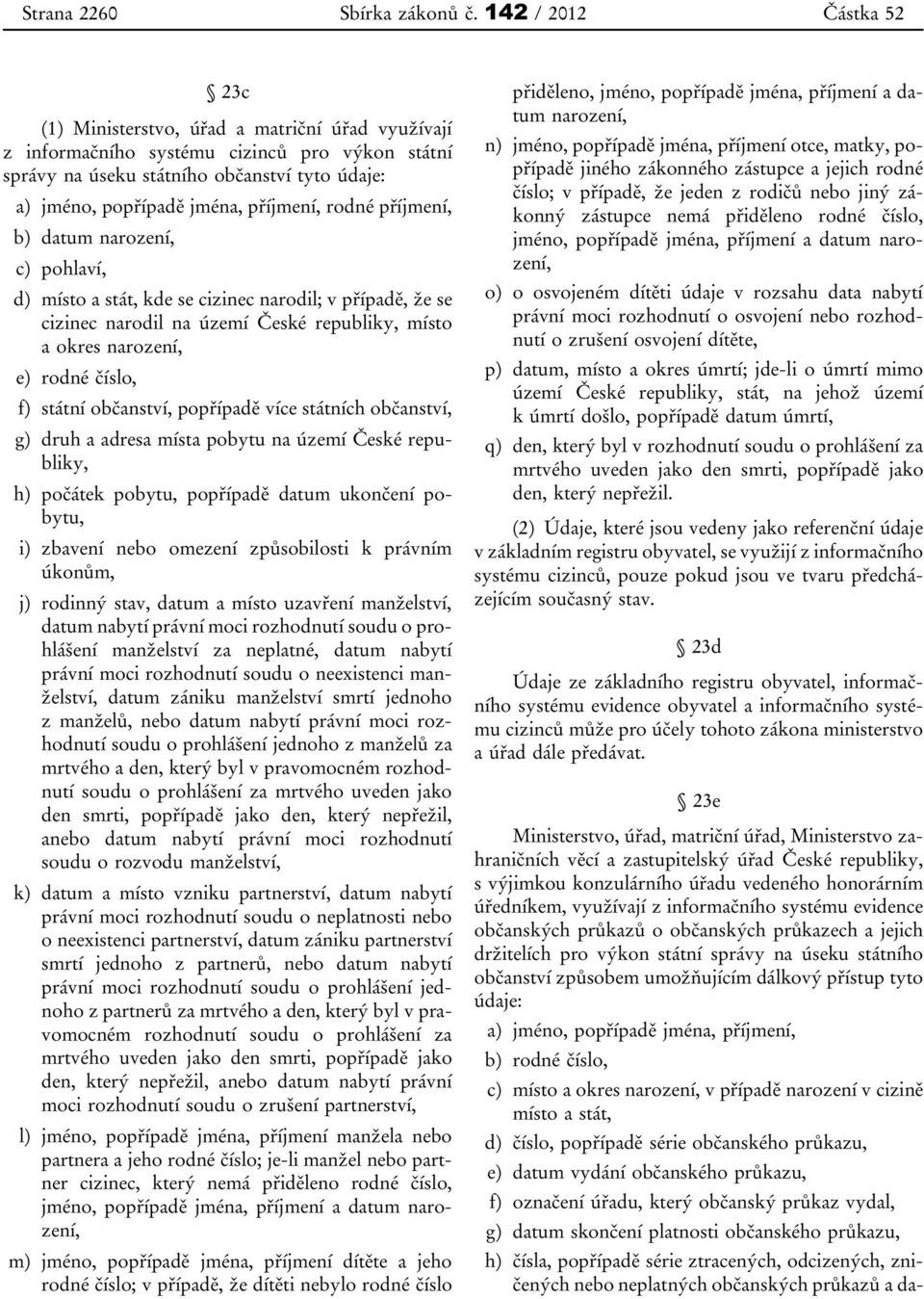 příjmení, rodné příjmení, d) kde se cizinec narodil; v případě, že se cizinec narodil na území České republiky, místo a okres narození, g) druh a adresa místa pobytu na území České republiky, h)