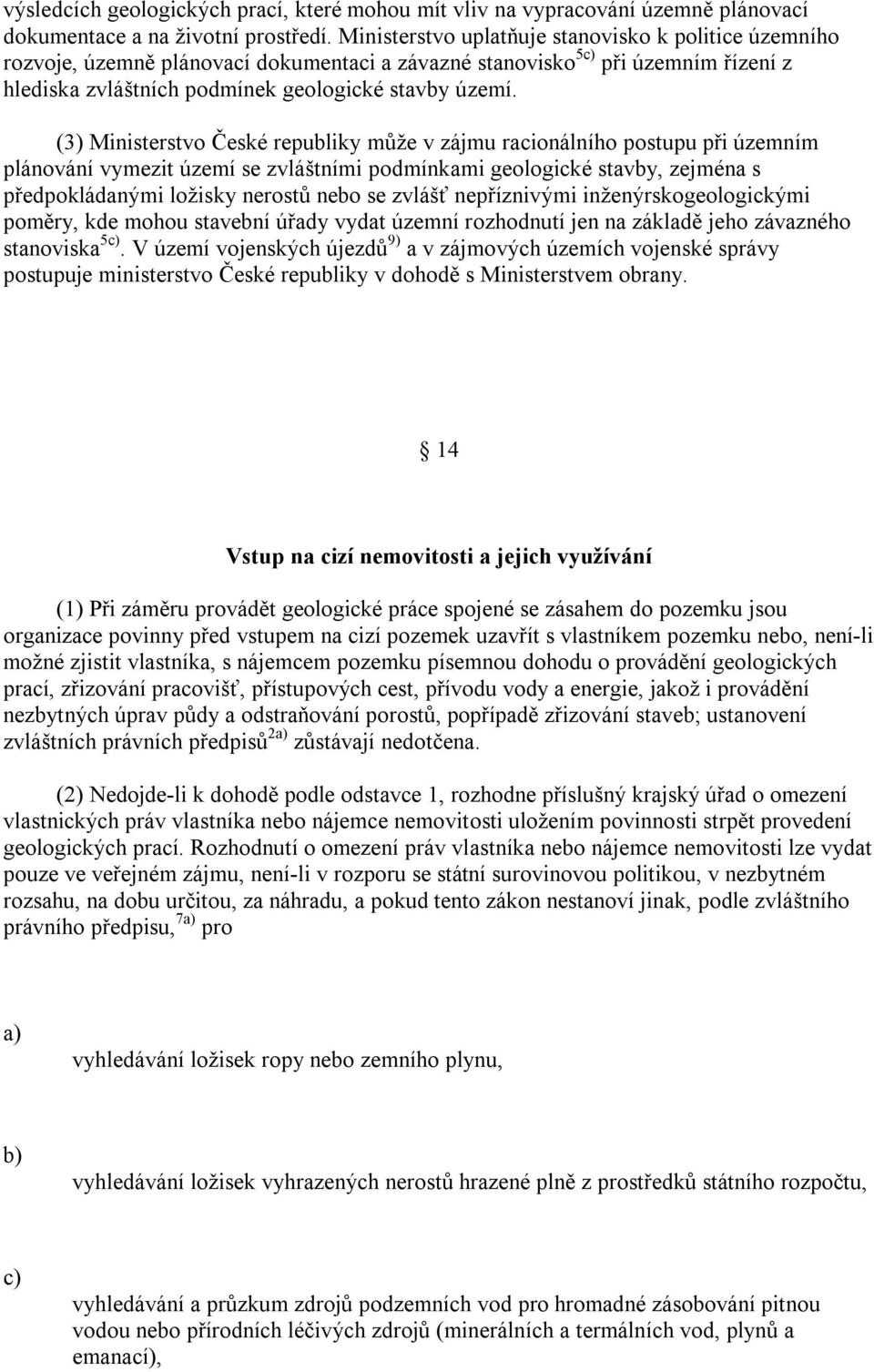 (3) Ministerstvo České republiky může v zájmu racionálního postupu při územním plánování vymezit území se zvláštními podmínkami geologické stavby, zejména s předpokládanými ložisky nerostů nebo se