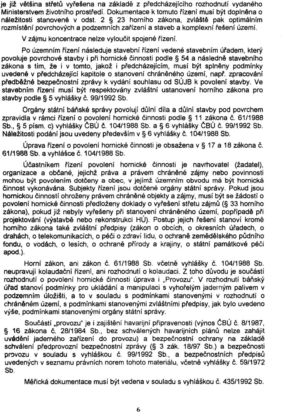 Po územním řízení následuje stavební řízení vedené stavebním úřadem, který povoluje povrchové stavby i při hornické činnosti podle 54 a následné stavebního zákona s tím, že i v tomto, jakož i