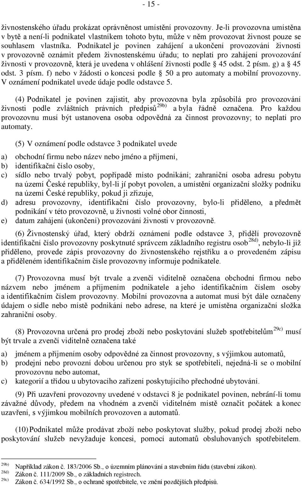 Podnikatel je povinen zahájení a ukončení provozování živnosti v provozovně oznámit předem živnostenskému úřadu; to neplatí pro zahájení provozování živnosti v provozovně, která je uvedena v ohlášení