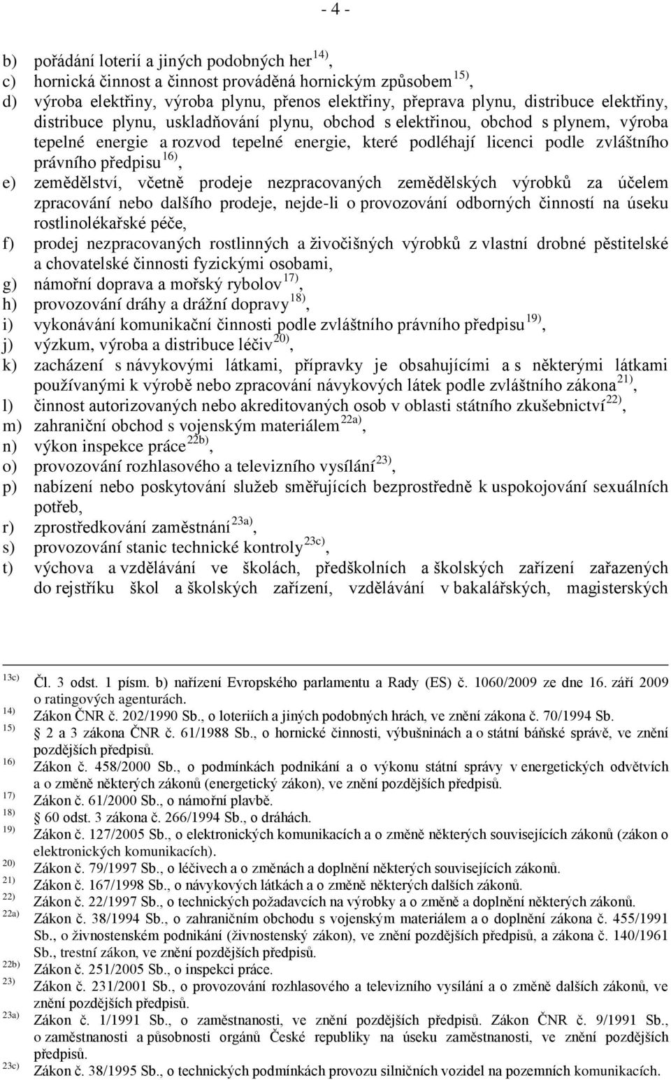 e) zemědělství, včetně prodeje nezpracovaných zemědělských výrobků za účelem zpracování nebo dalšího prodeje, nejde-li o provozování odborných činností na úseku rostlinolékařské péče, f) prodej