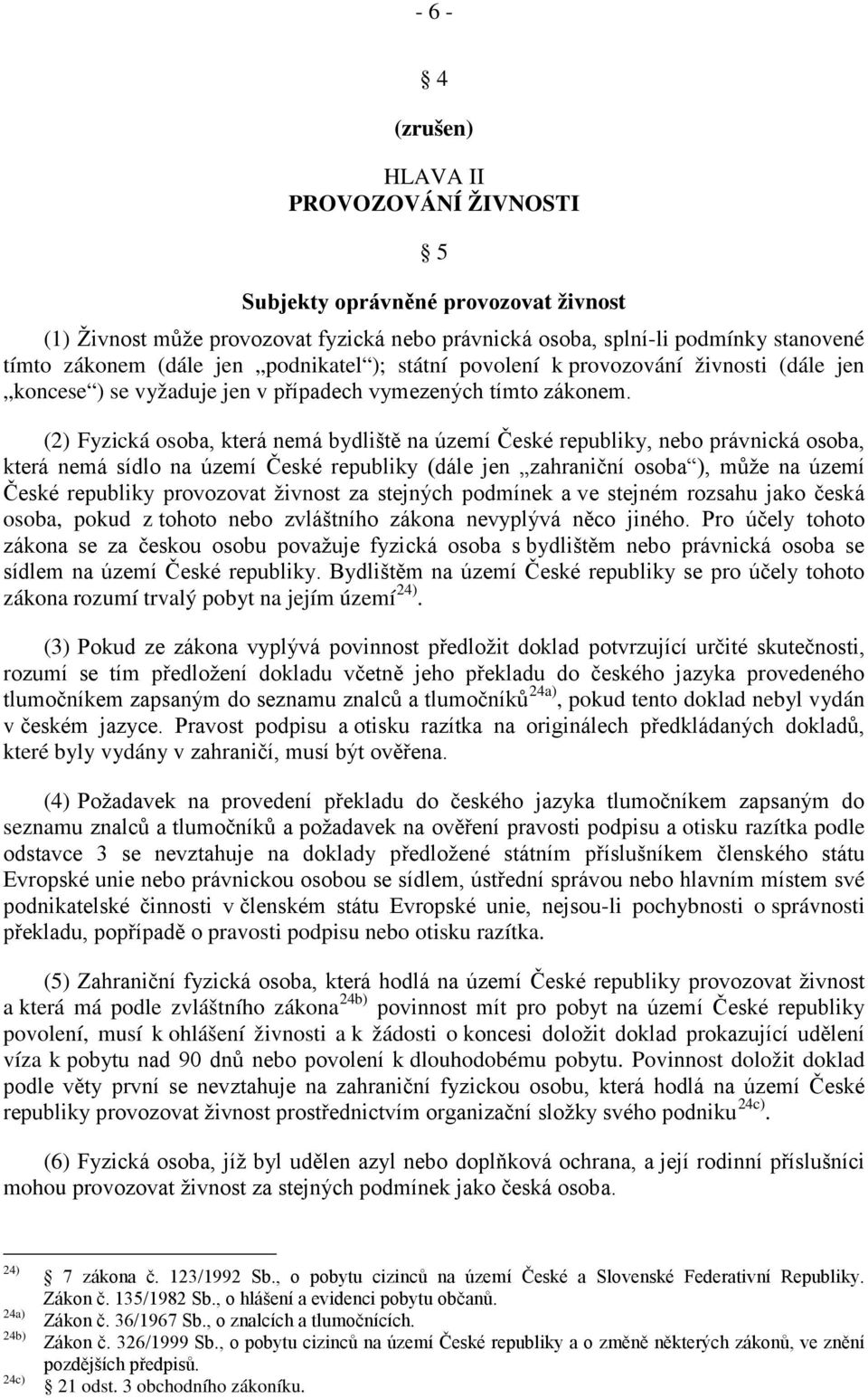 (2) Fyzická osoba, která nemá bydliště na území České republiky, nebo právnická osoba, která nemá sídlo na území České republiky (dále jen zahraniční osoba ), může na území České republiky provozovat