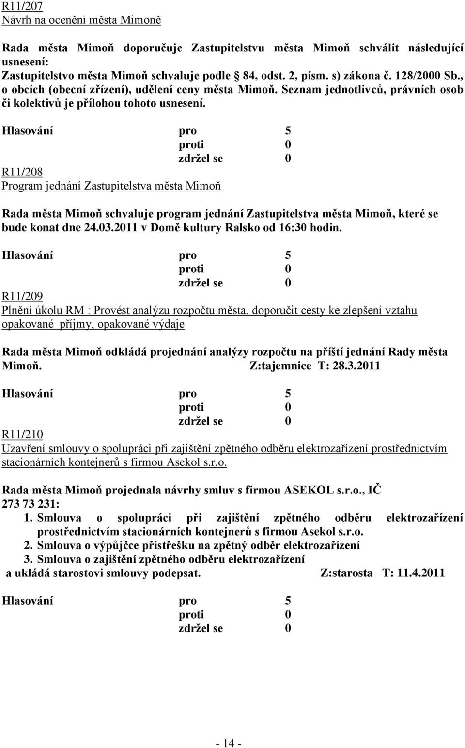 R11/208 Program jednání Zastupitelstva města Mimoň Rada města Mimoň schvaluje program jednání Zastupitelstva města Mimoň, které se bude konat dne 24.03.2011 v Domě kultury Ralsko od 16:30 hodin.