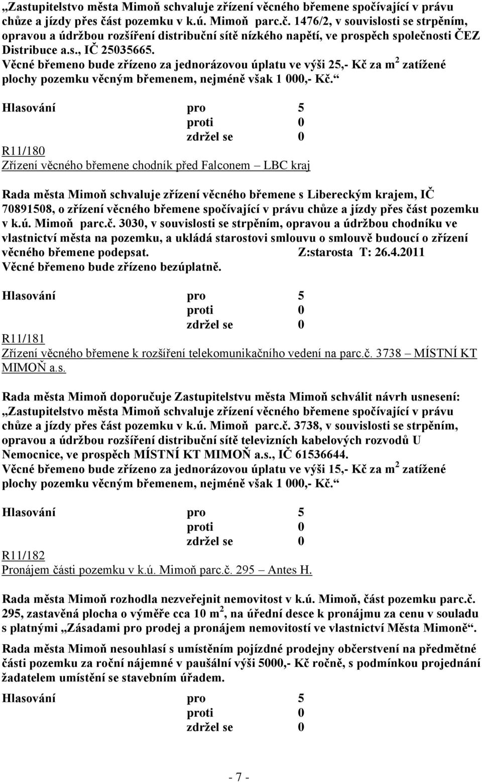 s., IČ 25035665. Věcné břemeno bude zřízeno za jednorázovou úplatu ve výši 25,- Kč za m 2 zatíţené plochy pozemku věcným břemenem, nejméně však 1 000,- Kč.