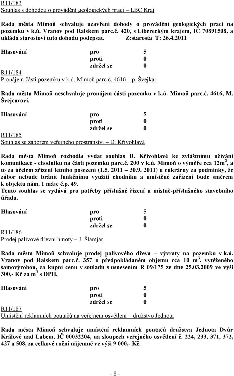 Švejkar Rada města Mimoň neschvaluje pronájem části pozemku v k.ú. Mimoň parc.č. 4616, M. Švejcarovi. R11/185 Souhlas se záborem veřejného prostranství D.