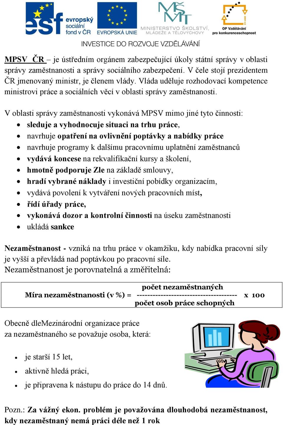 V oblasti správy zaměstnanosti vykonává MPSV mimo jiné tyto činnosti: sleduje a vyhodnocuje situaci na trhu práce, navrhuje opatření na ovlivnění poptávky a nabídky práce navrhuje programy k dalšímu