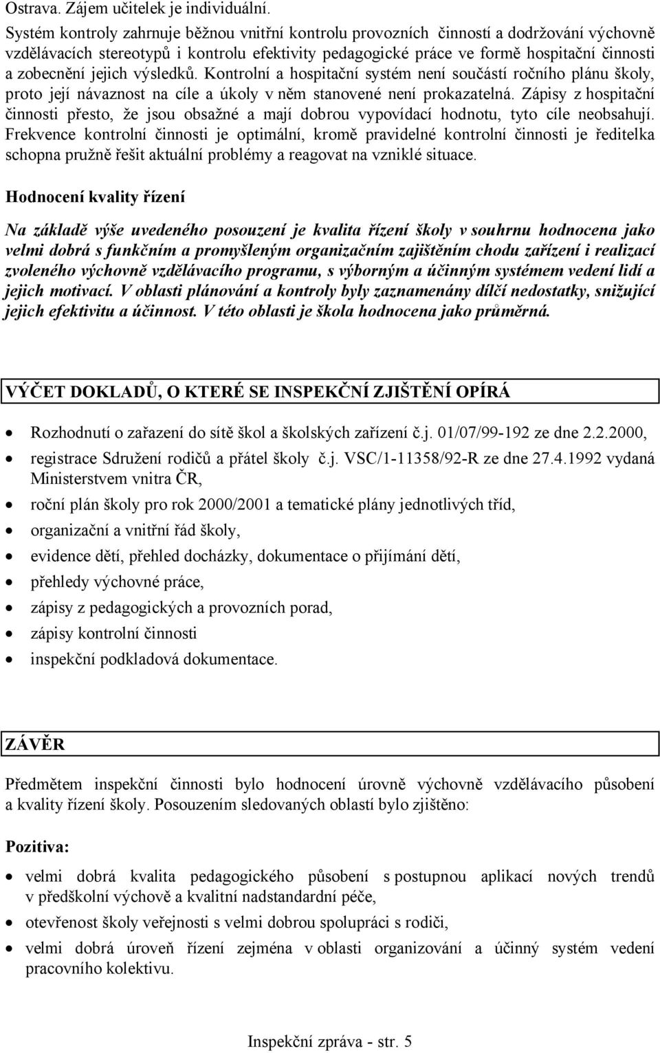 jejich výsledků. Kontrolní a hospitační systém není součástí ročního plánu školy, proto její návaznost na cíle a úkoly v něm stanovené není prokazatelná.