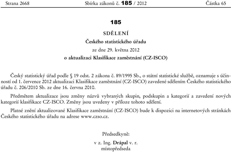 206/2010 Sb. ze dne 16. června 2010. Předmětem aktualizace jsou změny názvů vybraných skupin, podskupin a kategorií a zavedení nových kategorií klasifikace CZ-ISCO.