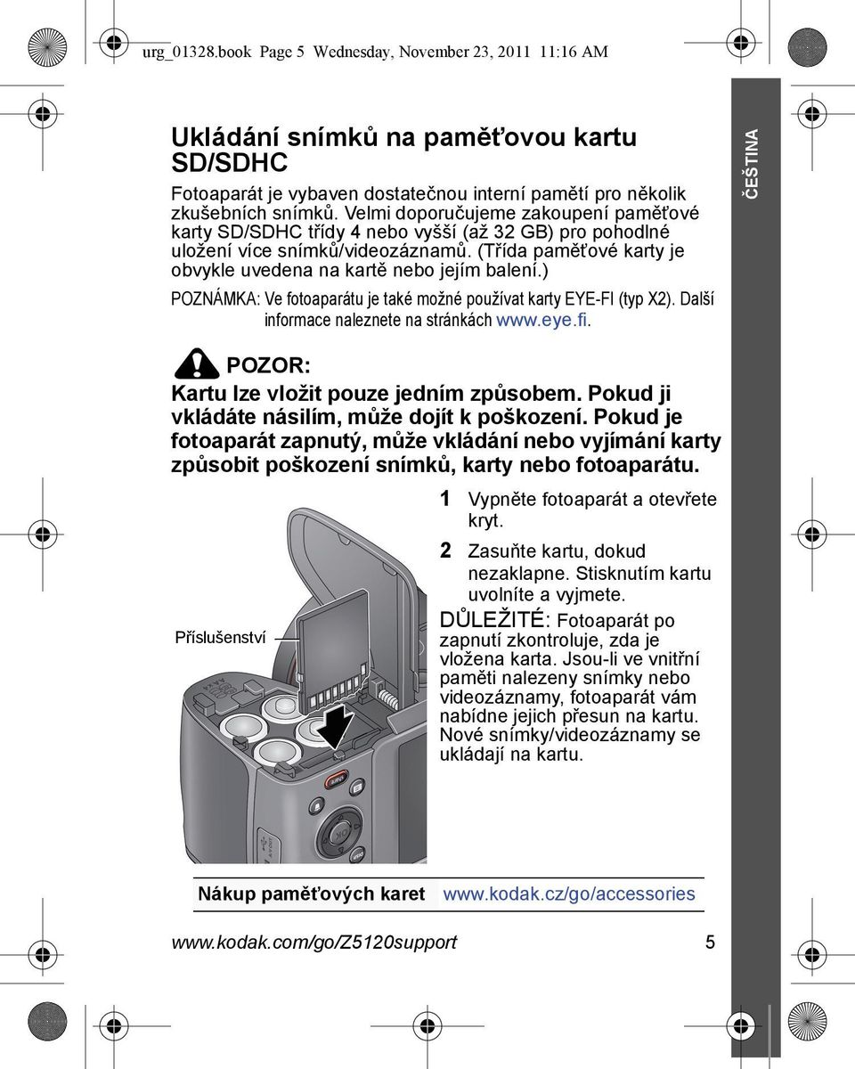 ) POZNÁMKA: Ve fotoaparátu je také možné používat karty EYE-FI (typ X2). Další informace naleznete na stránkách www.eye.fi. ČEŠTINA POZOR: Kartu lze vložit pouze jedním způsobem.