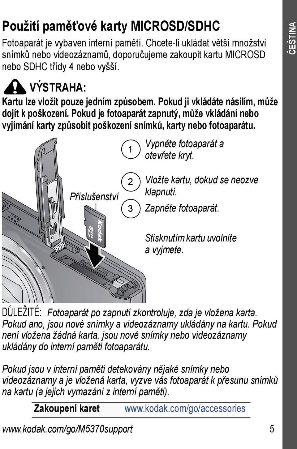 Pokud je fotoaparát zapnutý, může vkládání nebo vyjímání karty způsobit poškození snímků, karty nebo fotoaparátu. 1 Vypněte fotoaparát a otevřete kryt.