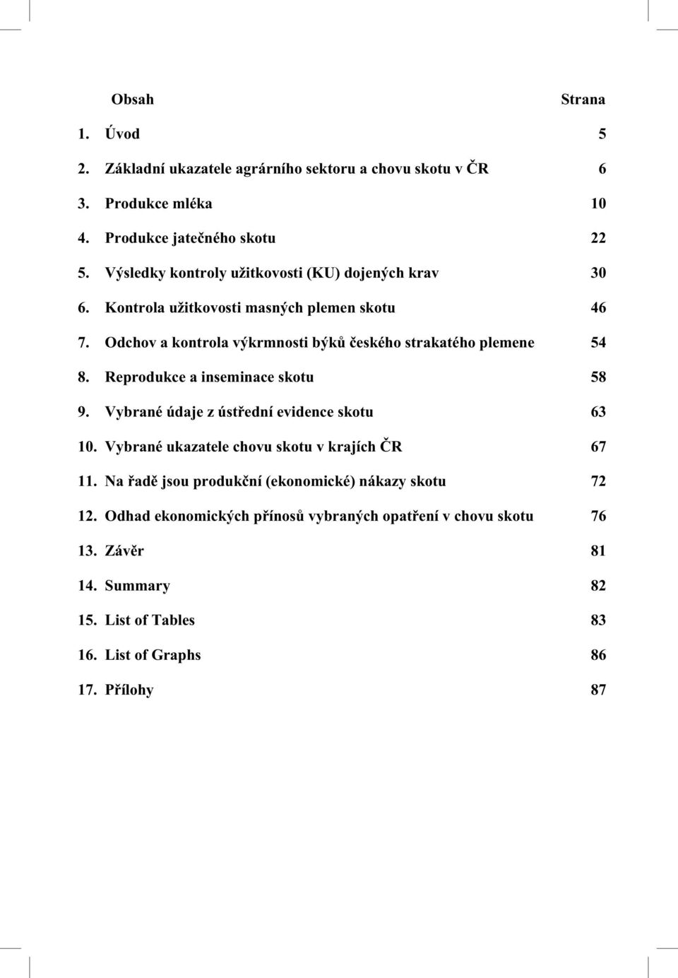 Odchov a kontrola výkrmnosti býk eského strakatého plemene 54 8. Reprodukce a inseminace skotu 58 9. Vybrané údaje z úst ední evidence skotu 63 10.