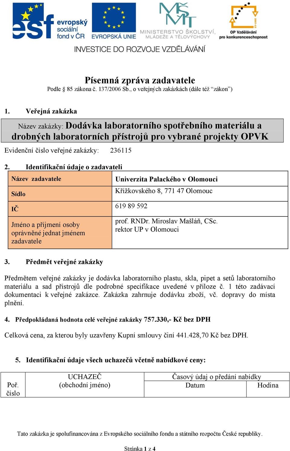 Identifikační údaje o zadavateli Název zadavatele Sídlo IČ Jméno a příjmení osoby oprávněné jednat jménem zadavatele Univerzita Palackého v Olomouci Křížkovského 8, 771 47 Olomouc 619 89 592 prof.