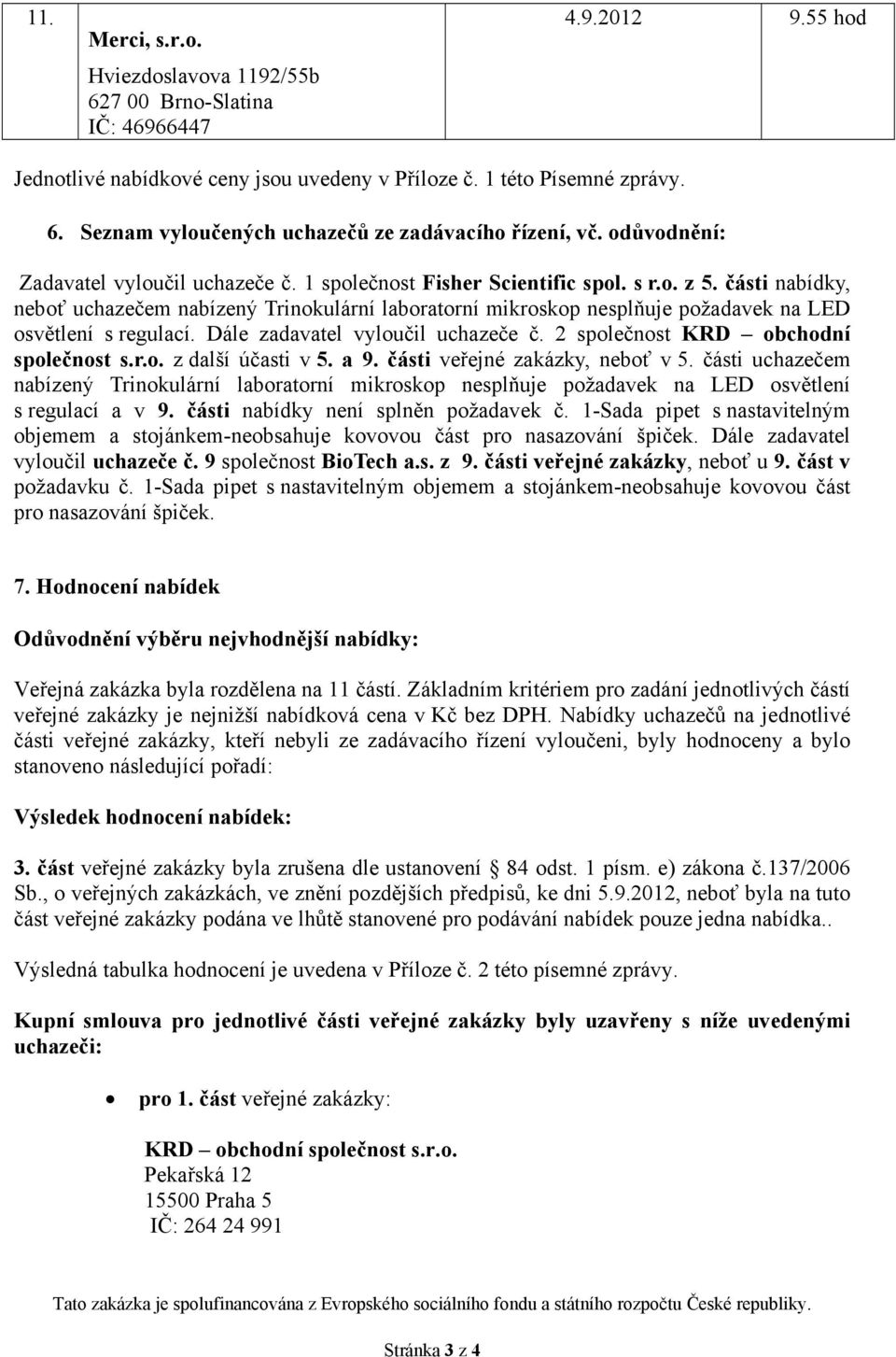 části nabídky, neboť uchazečem nabízený Trinokulární laboratorní mikroskop nesplňuje požadavek na LED osvětlení s regulací. Dále zadavatel vyloučil uchazeče č. 2 společnost KRD obchodní společnost s.