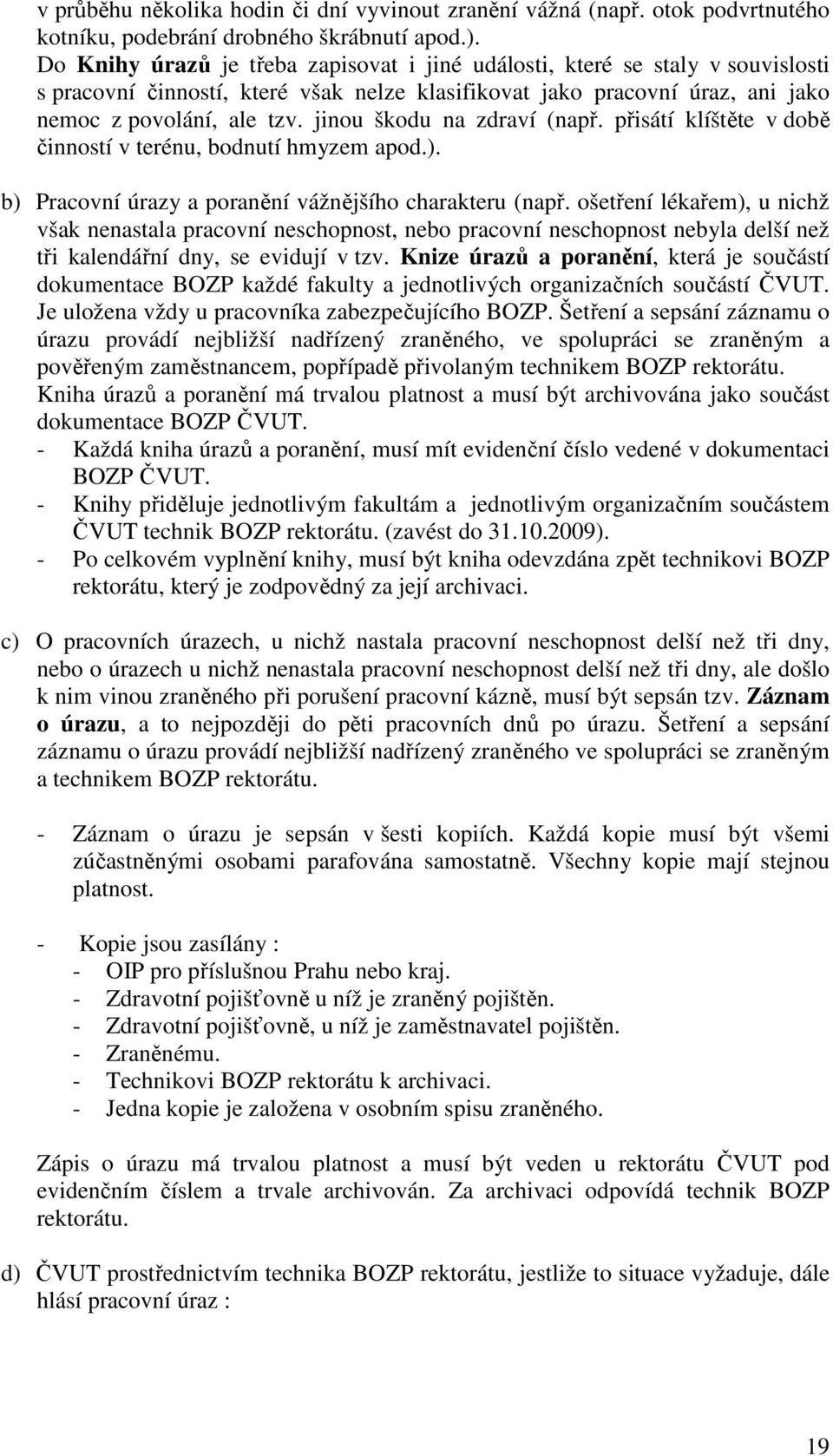 jinou škodu na zdraví (např. přisátí klíštěte v době činností v terénu, bodnutí hmyzem apod.). b) Pracovní úrazy a poranění vážnějšího charakteru (např.