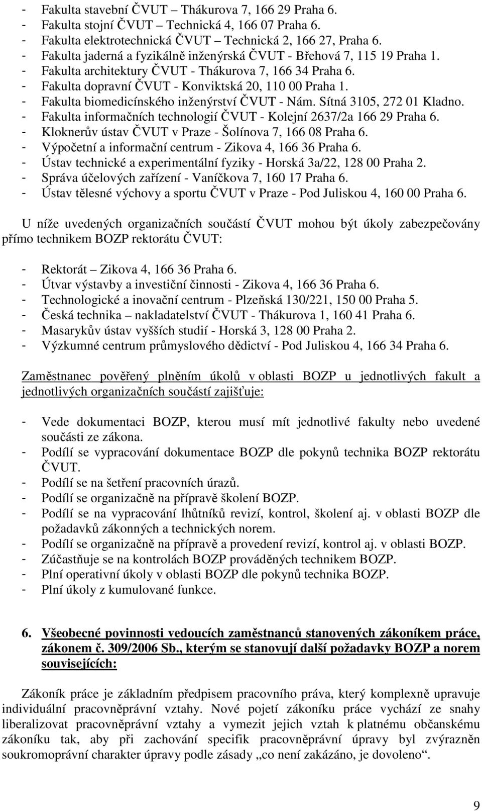 - Fakulta biomedicínského inženýrství ČVUT - Nám. Sítná 3105, 272 01 Kladno. - Fakulta informačních technologií ČVUT - Kolejní 2637/2a 166 29 Praha 6.