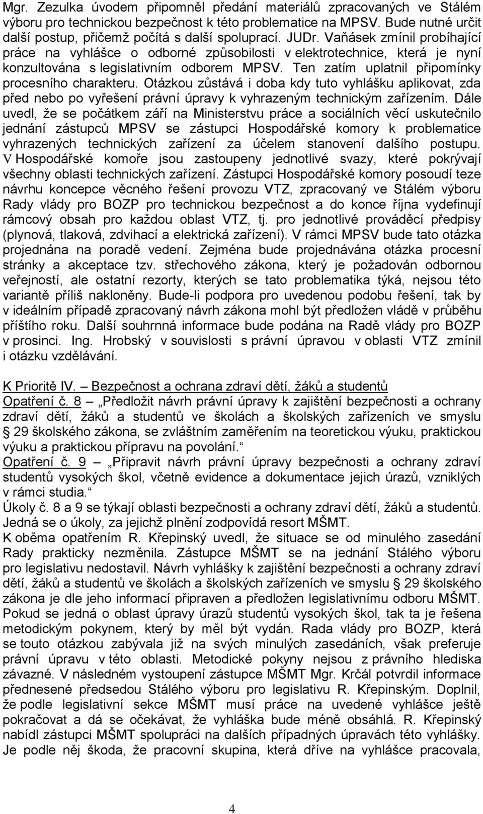 Ten zatím uplatnil připomínky procesního charakteru. Otázkou zůstává i doba kdy tuto vyhlášku aplikovat, zda před nebo po vyřešení právní úpravy k vyhrazeným technickým zařízením.