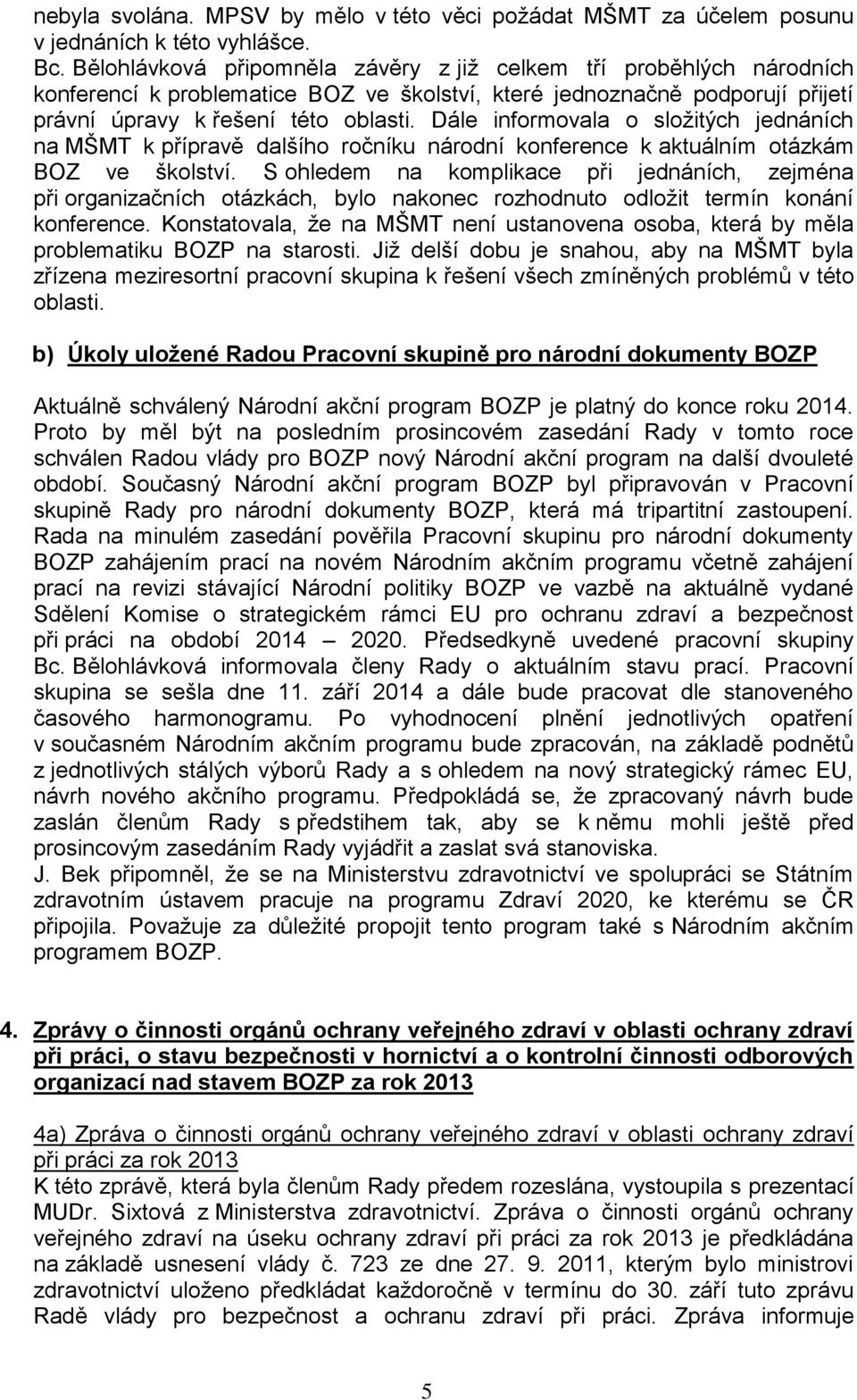 Dále informovala o složitých jednáních na MŠMT k přípravě dalšího ročníku národní konference k aktuálním otázkám BOZ ve školství.