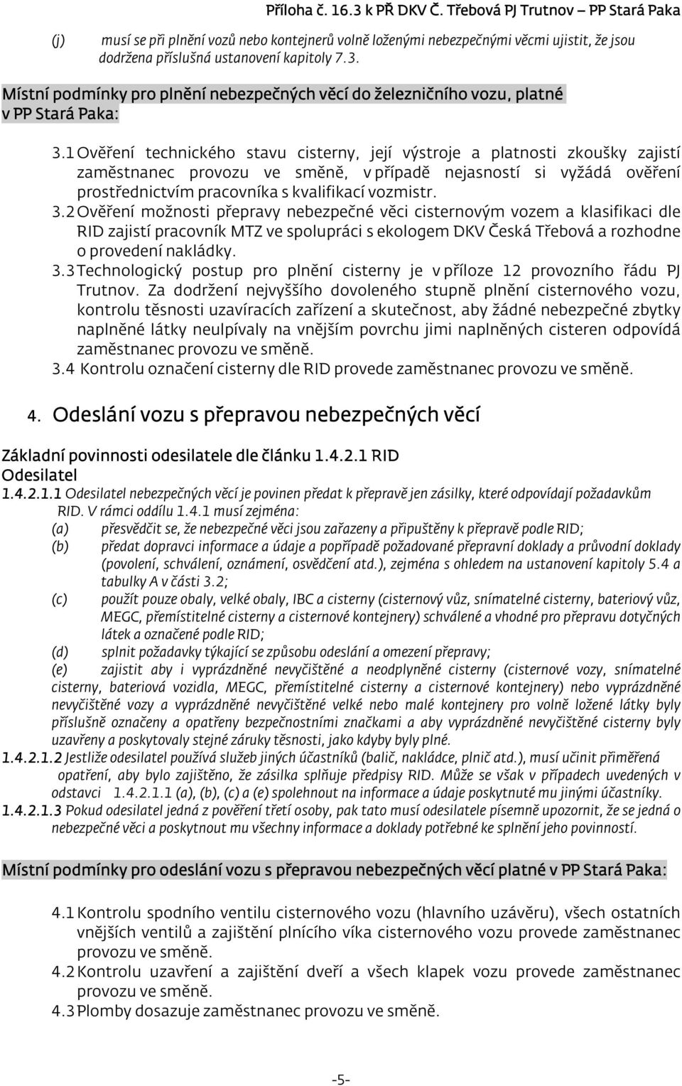 1 Ověření technického stavu cisterny, její výstroje a platnosti zkoušky zajistí zaměstnanec provozu ve směně, v případě nejasností si vyžádá ověření prostřednictvím pracovníka s kvalifikací vozmistr.