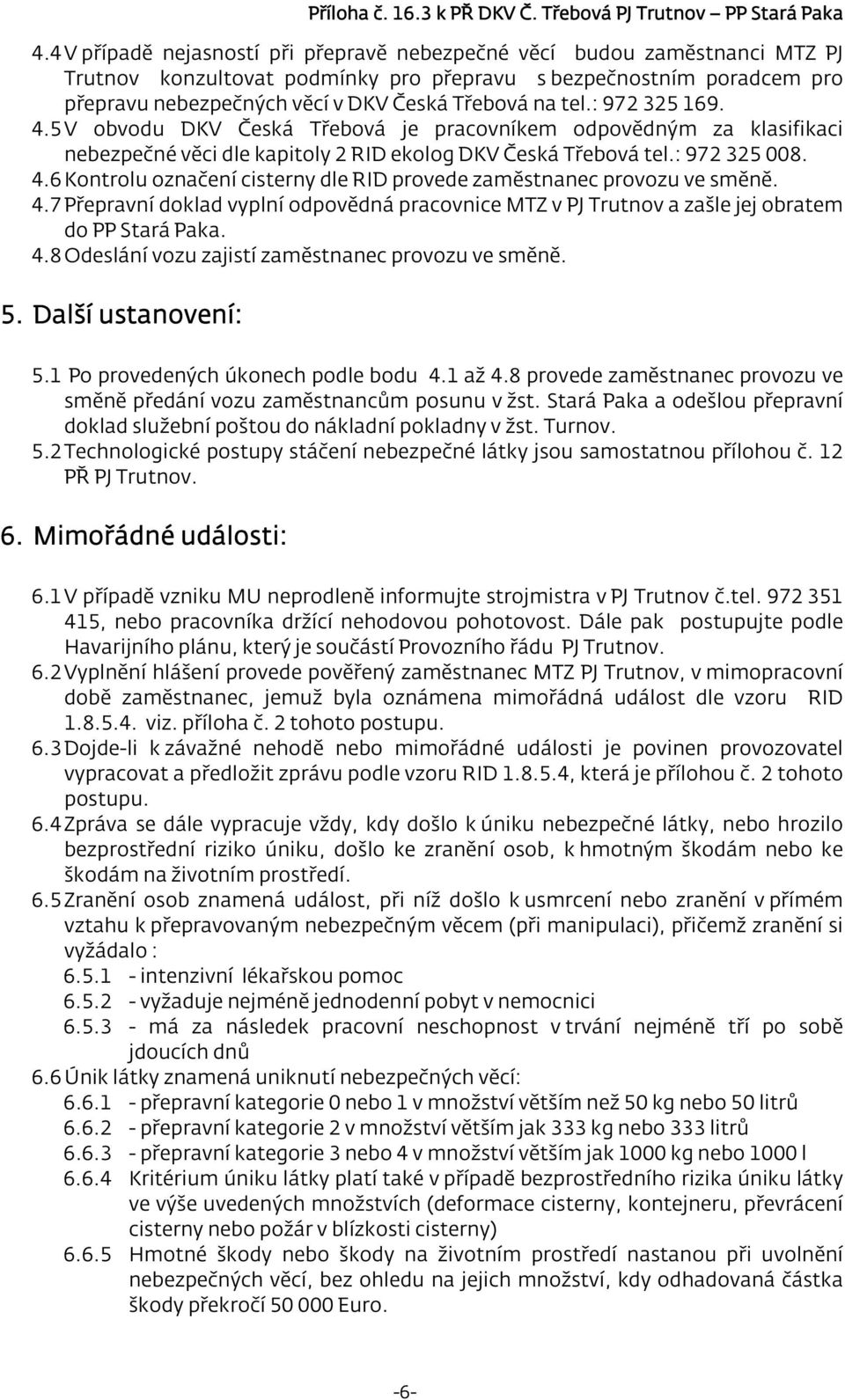 4.7 Přepravní doklad vyplní odpovědná pracovnice MTZ v PJ Trutnov a zašle jej obratem do PP Stará Paka. 4.8 Odeslání vozu zajistí zaměstnanec provozu ve směně. 5. Další ustanovení: 5.