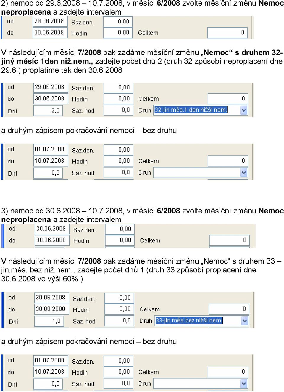 , zadejte počet dnů 2 (druh 32 způsobí neproplacení dne 29.6.) proplatíme tak den 30.6.2008 a druhým zápisem pokračování nemoci bez druhu 3) nemoc od 30.