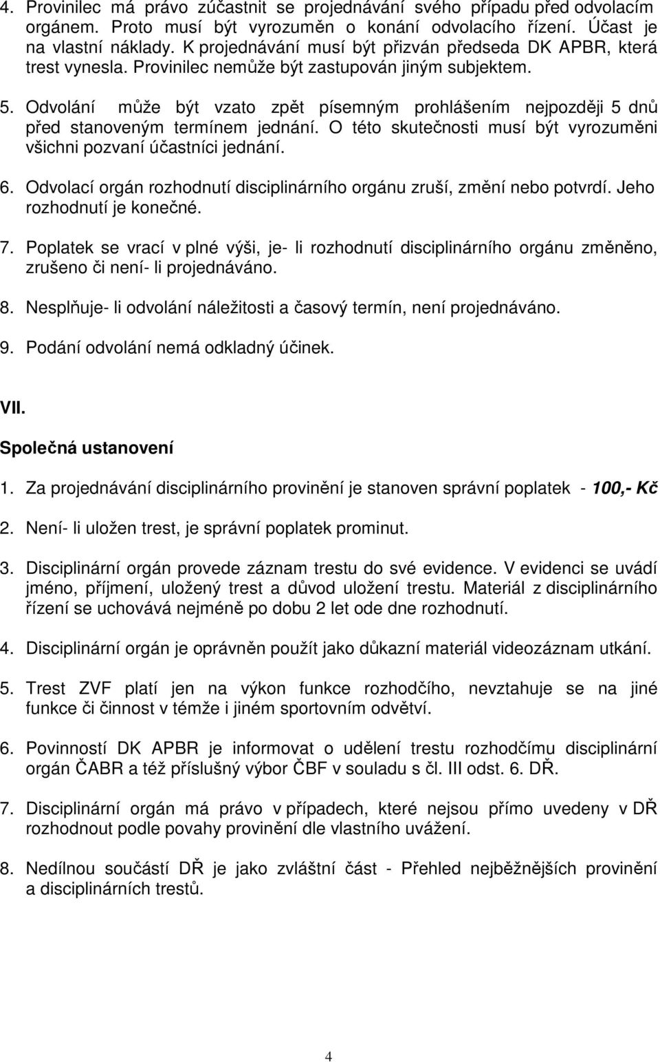 Odvolání může být vzato zpět písemným prohlášením nejpozději 5 dnů před stanoveným termínem jednání. O této skutečnosti musí být vyrozuměni všichni pozvaní účastníci jednání. 6.