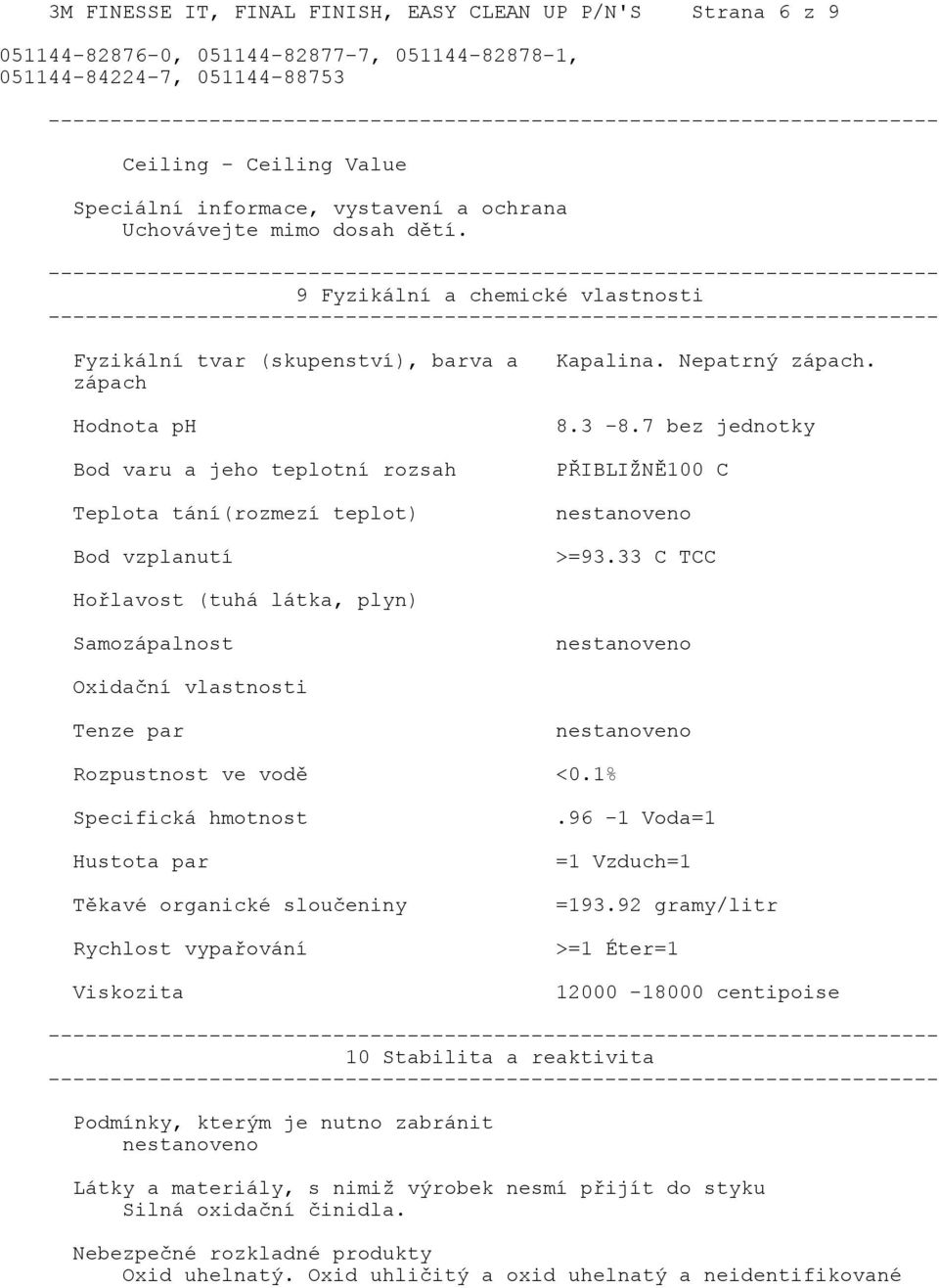 7 bez jednotky PŘIBLIŽNĚ100 C >=93.33 C TCC Hořlavost (tuhá látka, plyn) Samozápalnost Oxidační vlastnosti Tenze par Rozpustnost ve vodě <0.