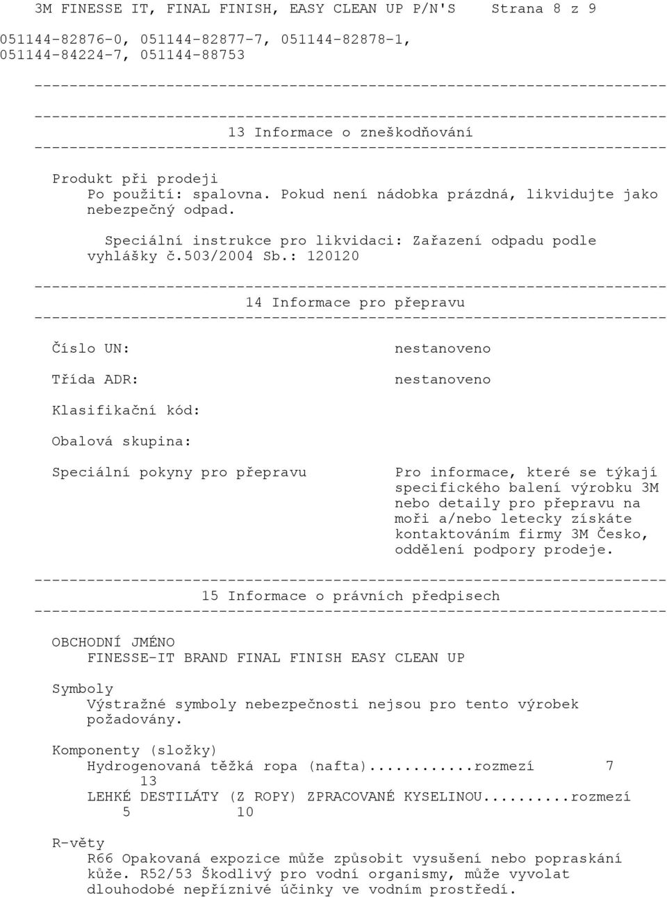 : 120120 14 Informace pro přepravu Číslo UN: Třída ADR: Klasifikační kód: Obalová skupina: Speciální pokyny pro přepravu Pro informace, které se týkají specifického balení výrobku 3M nebo detaily pro