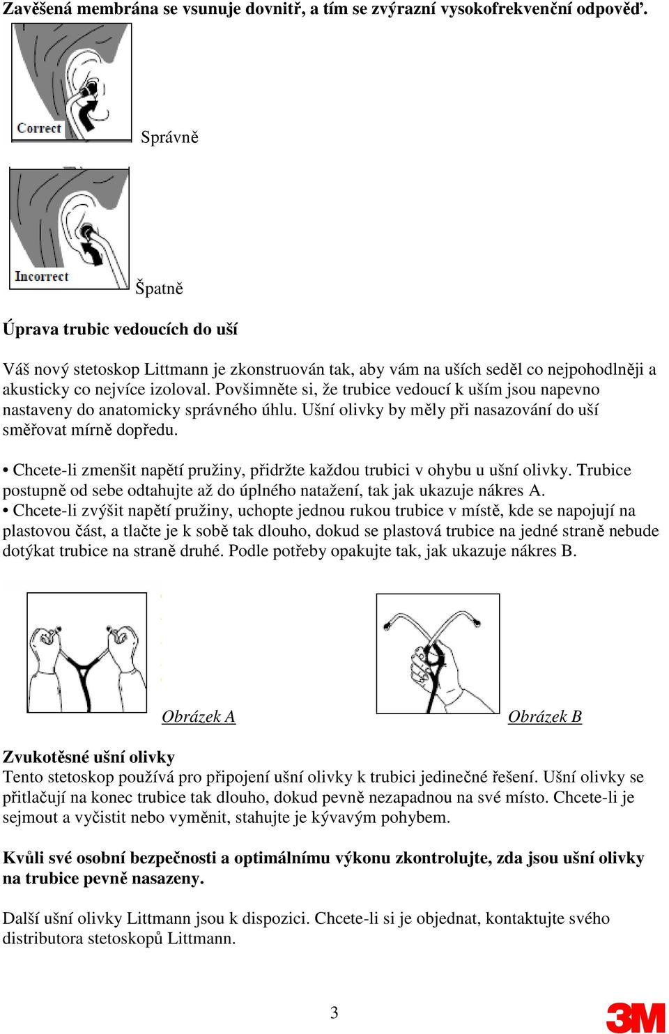 Povšimněte si, že trubice vedoucí k uším jsou napevno nastaveny do anatomicky správného úhlu. Ušní olivky by měly při nasazování do uší směřovat mírně dopředu.