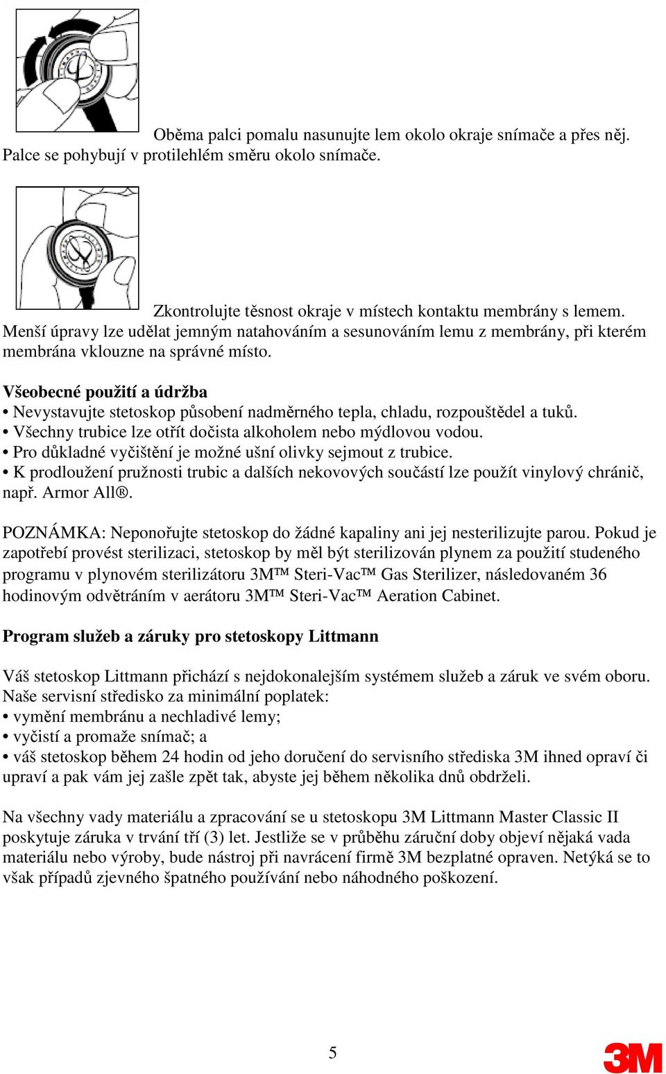 Všeobecné použití a údržba Nevystavujte stetoskop působení nadměrného tepla, chladu, rozpouštědel a tuků. Všechny trubice lze otřít dočista alkoholem nebo mýdlovou vodou.