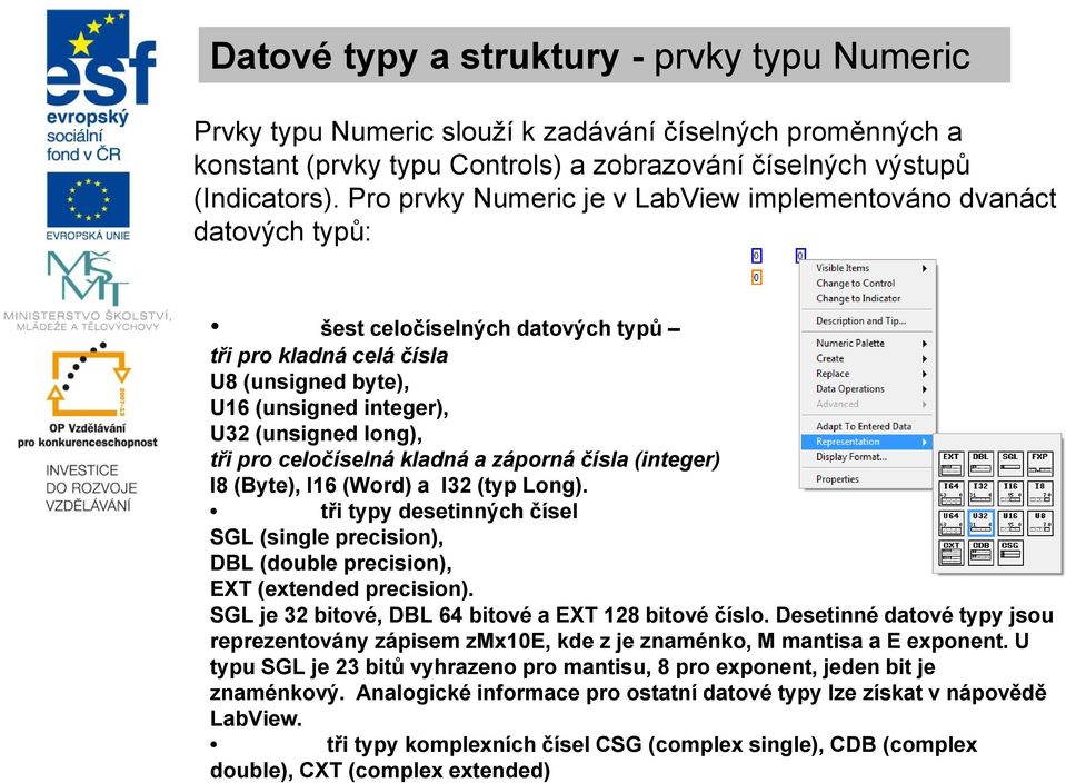 pro celočíselná kladná a záporná čísla (integer) I8 (Byte), I16 (Word) a I32 (typ Long). tři typy desetinných čísel SGL (single precision), DBL (double precision), EXT (extended precision).