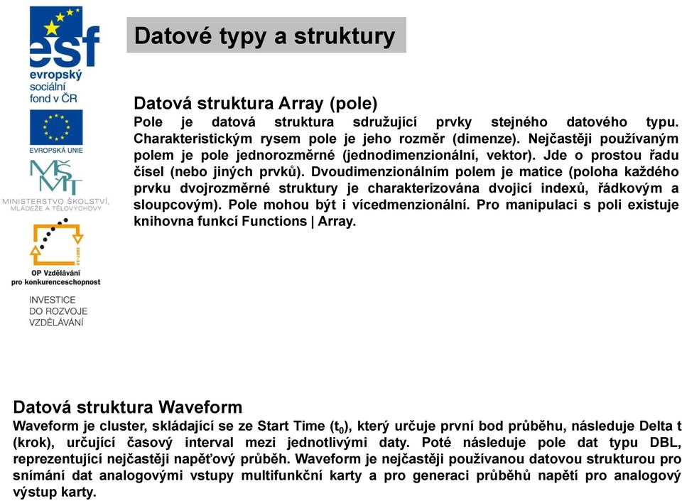 Dvoudimenzionálním polem je matice (poloha každého prvku dvojrozměrné struktury je charakterizována dvojicí indexů, řádkovým a sloupcovým). Pole mohou být i vícedmenzionální.