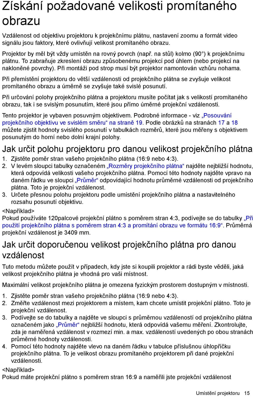 To zabraňuje zkreslení obrazu způsobenému projekcí pod úhlem (nebo projekcí na nakloněné povrchy). Při montáži pod strop musí být projektor namontován vzhůru nohama.