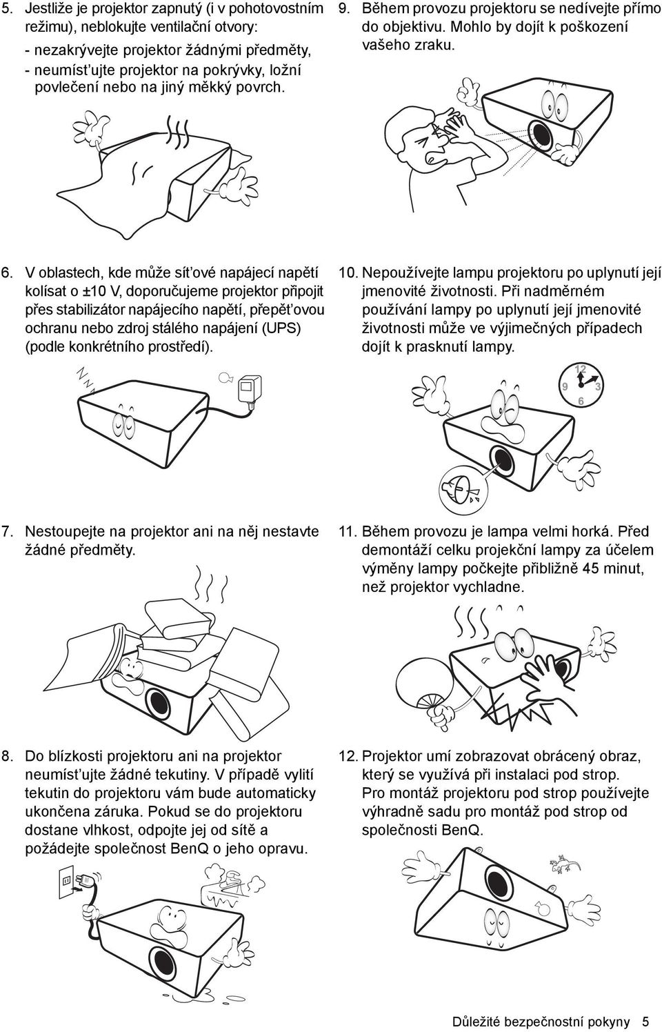 V oblastech, kde může sít ové napájecí napětí kolísat o ±10 V, doporučujeme projektor připojit přes stabilizátor napájecího napětí, přepět ovou ochranu nebo zdroj stálého napájení (UPS) (podle