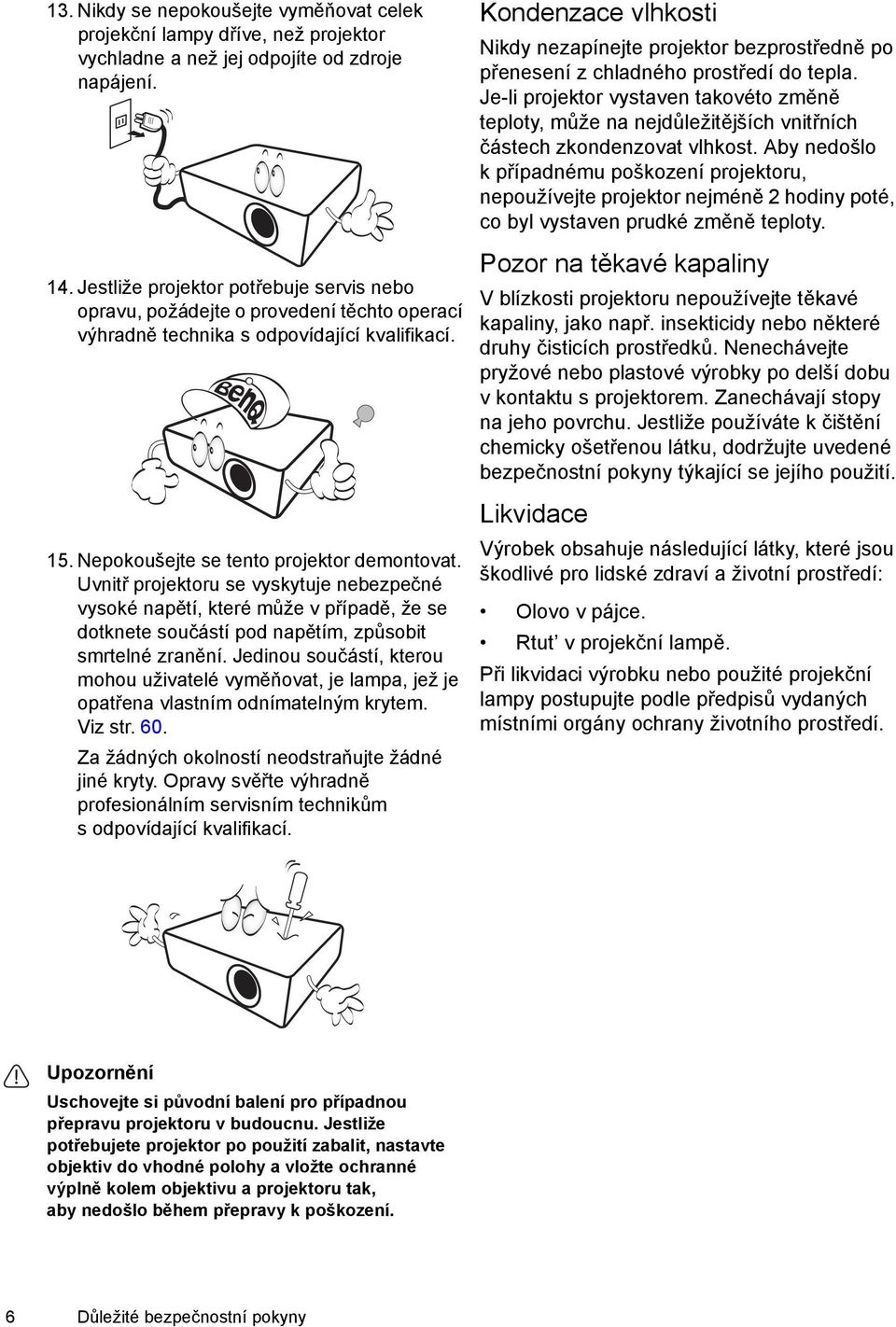 Uvnitř projektoru se vyskytuje nebezpečné vysoké napětí, které může v případě, že se dotknete součástí pod napětím, způsobit smrtelné zranění.