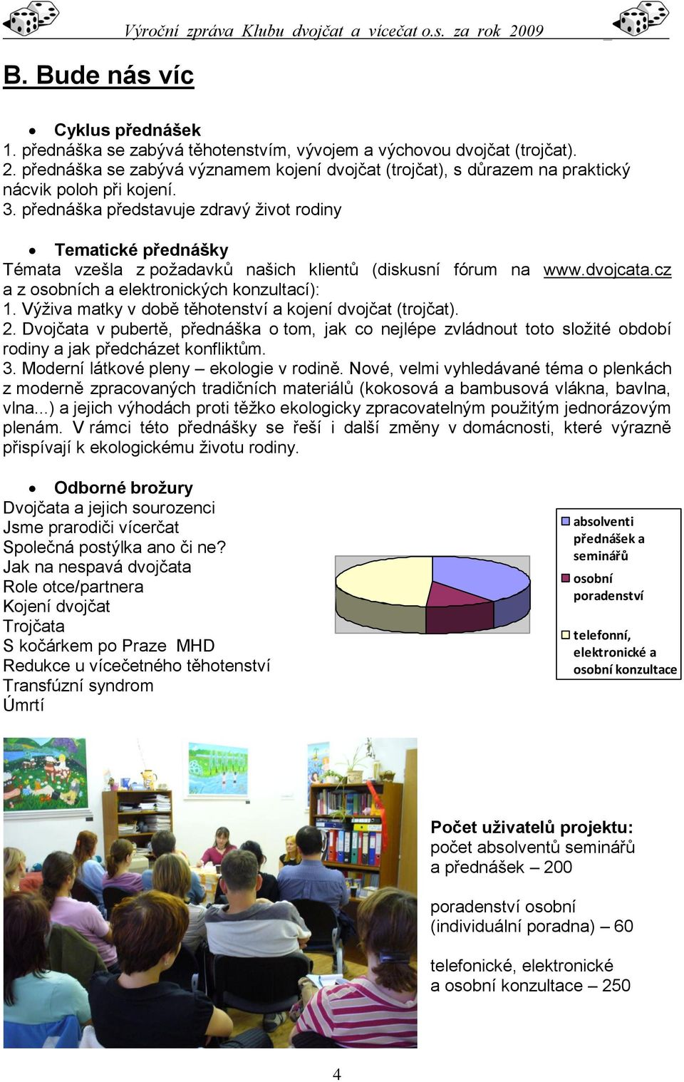 Výživa matky v době těhotenství a kojení dvojčat (trojčat). 2. Dvojčata v pubertě, přednáška o tom, jak co nejlépe zvládnout toto složité období rodiny a jak předcházet konfliktům. 3.