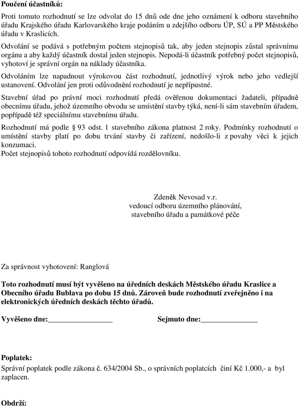 Nepodá-li účastník potřebný počet stejnopisů, vyhotoví je správní orgán na náklady účastníka. Odvoláním lze napadnout výrokovou část rozhodnutí, jednotlivý výrok nebo jeho vedlejší ustanovení.